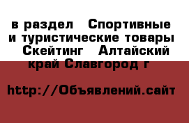  в раздел : Спортивные и туристические товары » Скейтинг . Алтайский край,Славгород г.